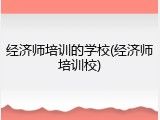 经济师培训的学校(经济师培训校)