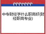中专财经学什么职高好(财经职高专业)