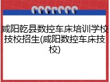 咸阳乾县数控车床培训学校技校招生(咸阳数控车床技校)