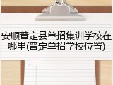 安顺普定县单招集训学校在哪里(普定单招学校位置)