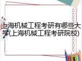 上海机械工程考研有哪些大学(上海机械工程考研院校)