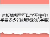 达坂城哪里可以学开挖机?学费多少?(达坂城挖机学费)