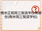南京正规高三复读学校有哪些(南京高三复读学校)