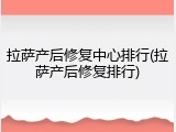 拉萨产后修复中心排行(拉萨产后修复排行)
