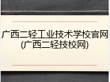 广西二轻工业技术学校官网(广西二轻技校网)