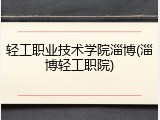 轻工职业技术学院淄博(淄博轻工职院)