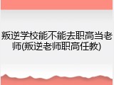叛逆学校能不能去职高当老师(叛逆老师职高任教)