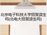 北京电子科技大学招复读生吗(北电大招复读生吗)