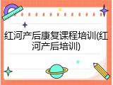 红河产后康复课程培训(红河产后培训)