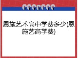 恩施艺术高中学费多少(恩施艺高学费)