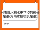 河南省水利水电学校的校长是谁(河南水校校长是谁)
