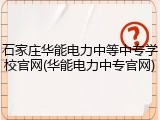 石家庄华能电力中等中专学校官网(华能电力中专官网)
