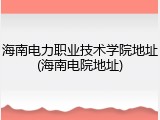 海南电力职业技术学院地址(海南电院地址)
