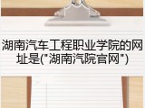 湖南汽车工程职业学院的网址是("湖南汽院官网")