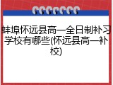 蚌埠怀远县高一全日制补习学校有哪些(怀远县高一补校)