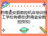 黔南瓮安县数控机床培训技工学校有哪些(黔南瓮安数控技校)