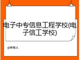 电子中专信息工程学校(电子信工学校)