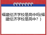 福建经济学校是高中吗(福建经济学校是高中？)