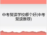 中考复读学校哪个好(中考复读推荐)