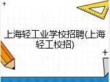 上海轻工业学校招聘(上海轻工校招)