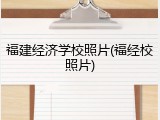 福建经济学校照片(福经校照片)