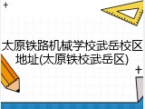 太原铁路机械学校武岳校区地址(太原铁校武岳区)