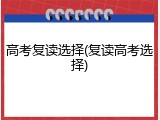高考复读选择(复读高考选择)