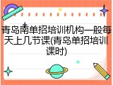 青岛南单招培训机构一般每天上几节课(青岛单招培训课时)