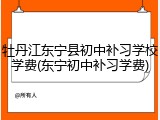 牡丹江东宁县初中补习学校学费(东宁初中补习学费)