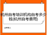 杭州自考培训机构自考多少钱(杭州自考费用)