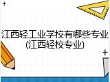 江西轻工业学校有哪些专业(江西轻校专业)