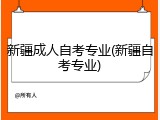新疆成人自考专业(新疆自考专业)
