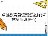 卓越教育复读班怎么样(卓越复读班评价)