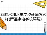 新疆水利水电学校环境怎么样(新疆水电学校环境)