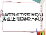 上海有哪些学校有服装设计专业(上海服装设计学校)