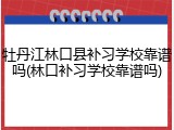 牡丹江林口县补习学校靠谱吗(林口补习学校靠谱吗)