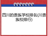 四川的贵族学校排名(川贵族校排行)