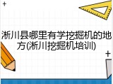 淅川县哪里有学挖掘机的地方(淅川挖掘机培训)