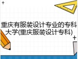 重庆有服装设计专业的专科大学(重庆服装设计专科)