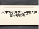 天津高考复读班学费(天津高考复读费用)