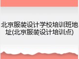 北京服装设计学校培训班地址(北京服装设计培训点)