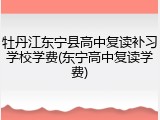 牡丹江东宁县高中复读补习学校学费(东宁高中复读学费)