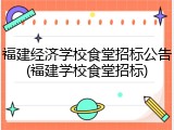 福建经济学校食堂招标公告(福建学校食堂招标)