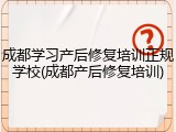 成都学习产后修复培训正规学校(成都产后修复培训)