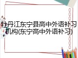 牡丹江东宁县高中外语补习机构(东宁高中外语补习)