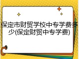 保定市财贸学校中专学费多少(保定财贸中专学费)