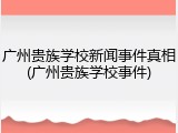 广州贵族学校新闻事件真相(广州贵族学校事件)
