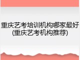重庆艺考培训机构哪家最好(重庆艺考机构推荐)