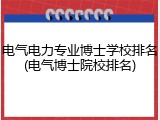 电气电力专业博士学校排名(电气博士院校排名)