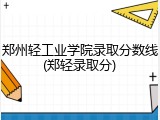 郑州轻工业学院录取分数线(郑轻录取分)